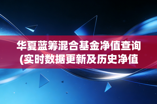 华夏蓝筹混合基金净值查询(实时数据更新及历史净值表)
