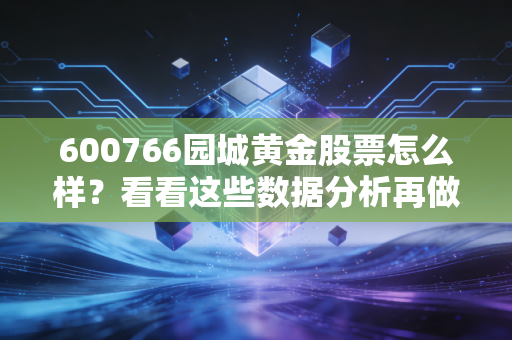 600766园城黄金股票怎么样？看看这些数据分析再做决定！
