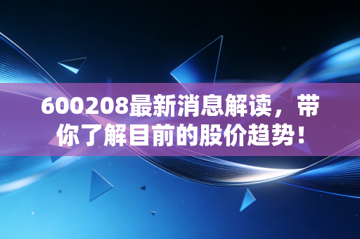 600208最新消息解读，带你了解目前的股价趋势！