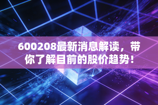 600208最新消息解读，带你了解目前的股价趋势！