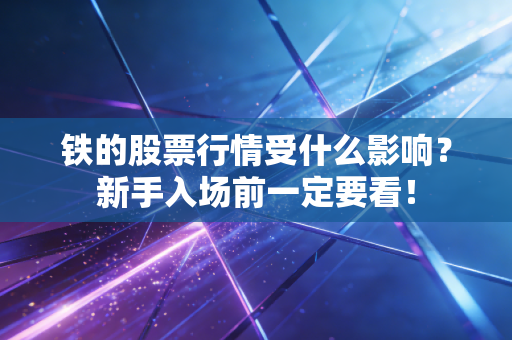 铁的股票行情受什么影响？新手入场前一定要看！