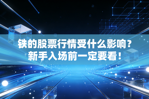 铁的股票行情受什么影响？新手入场前一定要看！