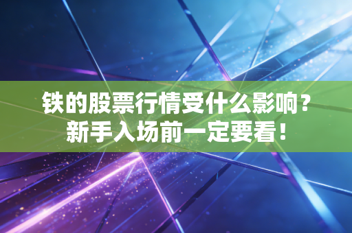铁的股票行情受什么影响？新手入场前一定要看！