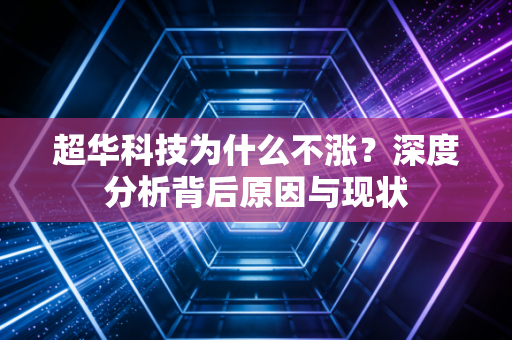 超华科技为什么不涨？深度分析背后原因与现状
