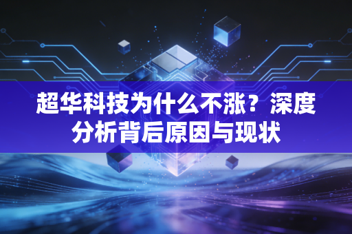 超华科技为什么不涨?深度分析背后原因与现状