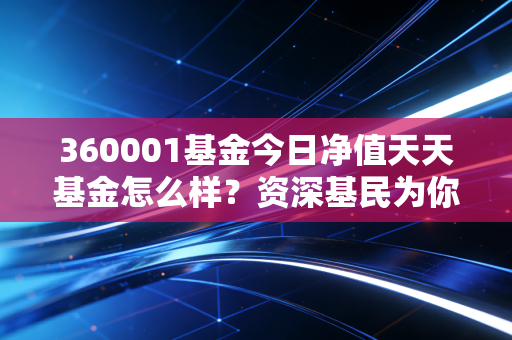 360001基金今日净值天天基金怎么样?资深基民为你点评!