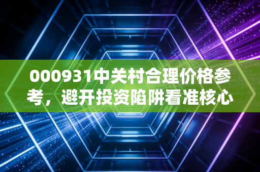 000931中关村合理价格参考，避开投资陷阱看准核心价值！