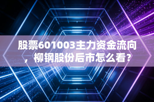 股票601003主力资金流向，柳钢股份后市怎么看？