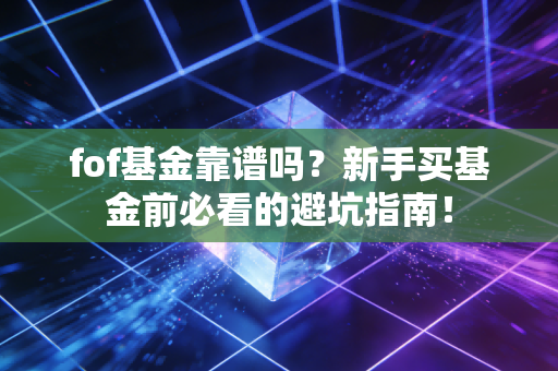 fof基金靠谱吗？新手买基金前必看的避坑指南！