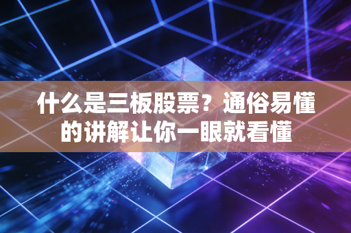 什么是三板股票？通俗易懂的讲解让你一眼就看懂