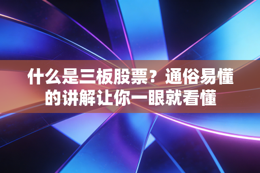 什么是三板股票?通俗易懂的讲解让你一眼就看懂