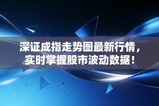 深证成指走势图最新行情，实时掌握股市波动数据！