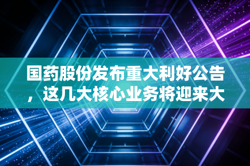 国药股份发布重大利好公告,这几大核心业务将迎来大爆发!