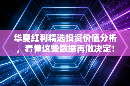 华夏红利精选投资价值分析,看懂这些数据再做决定!