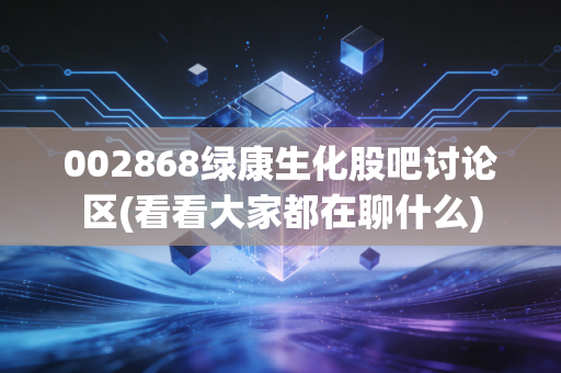 002868绿康生化股吧讨论区(看看大家都在聊什么)