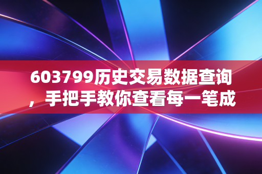 603799历史交易数据查询,手把手教你查看每一笔成交!