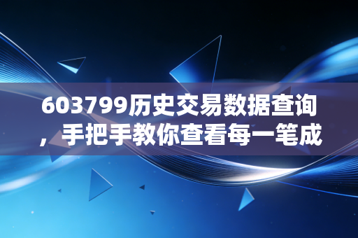 603799历史交易数据查询,手把手教你查看每一笔成交!