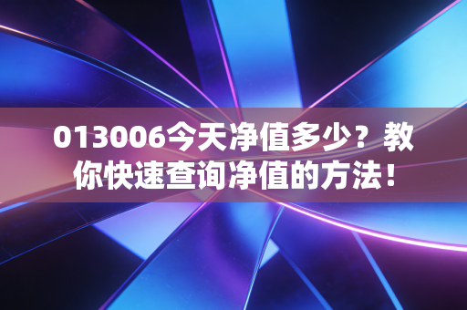 013006今天净值多少?教你快速查询净值的方法!