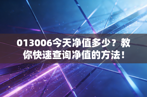 013006今天净值多少？教你快速查询净值的方法！