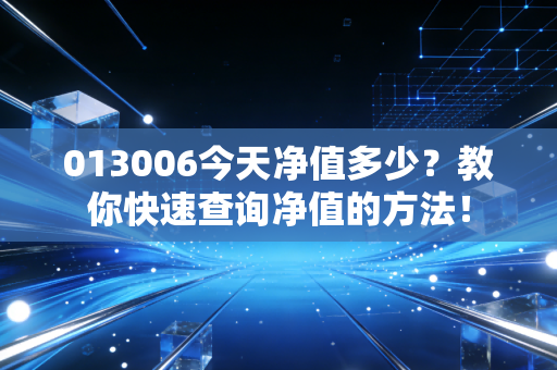 013006今天净值多少？教你快速查询净值的方法！
