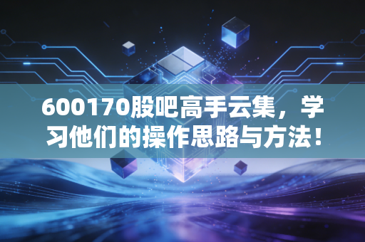 600170股吧高手云集，学习他们的操作思路与方法！