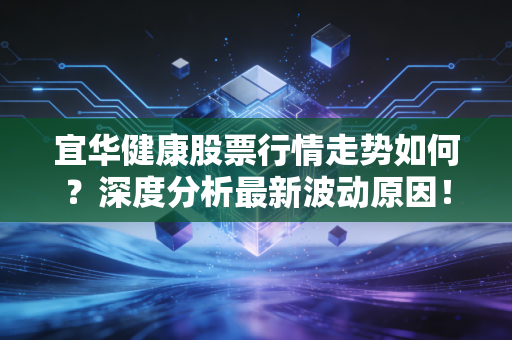 宜华健康股票行情走势如何?深度分析最新波动原因!