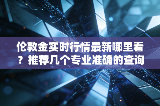 伦敦金实时行情最新哪里看?推荐几个专业准确的查询平台!