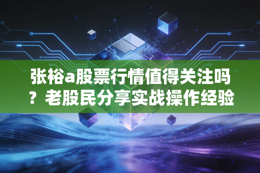 张裕a股票行情值得关注吗？老股民分享实战操作经验