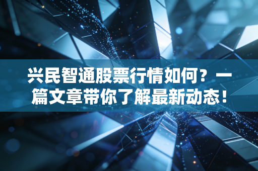 兴民智通股票行情如何?一篇文章带你了解最新动态!