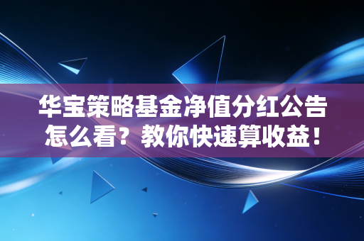 华宝策略基金净值分红公告怎么看？教你快速算收益！