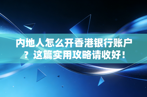 内地人怎么开香港银行账户？这篇实用攻略请收好！