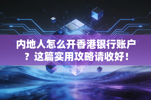 内地人怎么开香港银行账户？这篇实用攻略请收好！