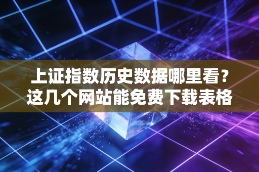 上证指数历史数据哪里看？这几个网站能免费下载表格！