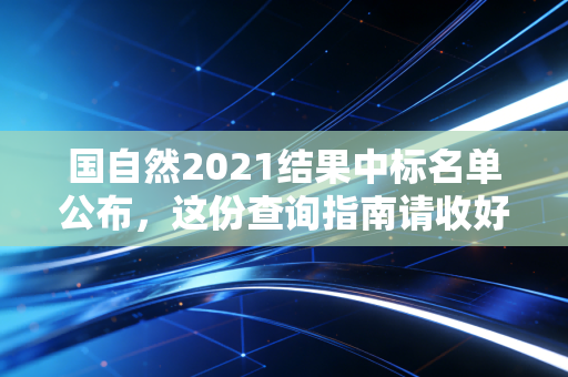 国自然2021结果中标名单公布，这份查询指南请收好！
