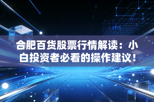 合肥百货股票行情解读：小白投资者必看的操作建议！