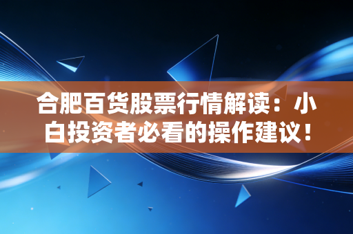 合肥百货股票行情解读：小白投资者必看的操作建议！