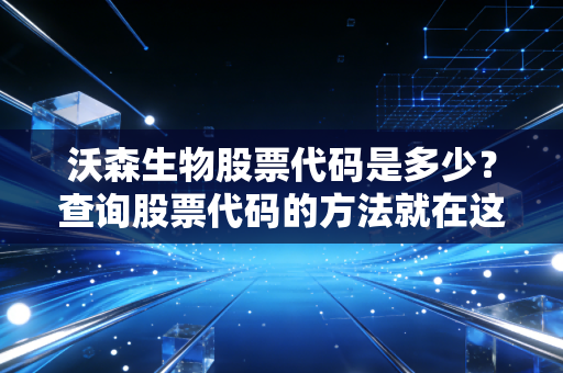沃森生物股票代码是多少?查询股票代码的方法就在这里!