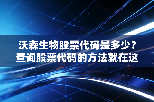 沃森生物股票代码是多少？查询股票代码的方法就在这里！