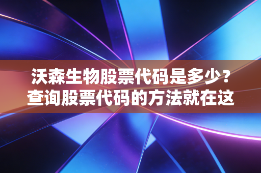 沃森生物股票代码是多少?查询股票代码的方法就在这里!