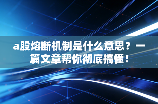 a股熔断机制是什么意思？一篇文章帮你彻底搞懂！