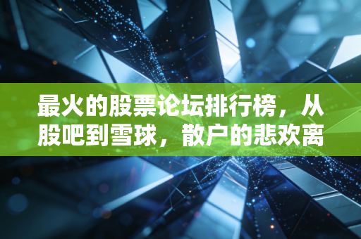 最火的股票论坛排行榜，从股吧到雪球，散户的悲欢离合都在这