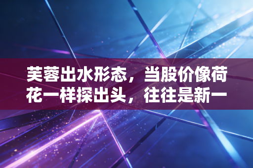 芙蓉出水形态,当股价像荷花一样探出头,往往是新一轮行情的起点