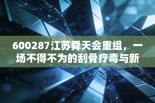 600287江苏舜天会重组，一场不得不为的刮骨疗毒与新生