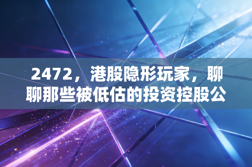 2472，港股隐形玩家，聊聊那些被低估的投资控股公司