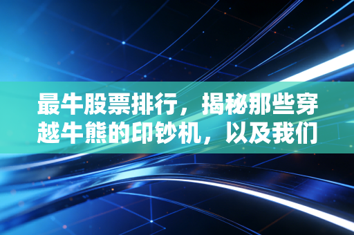 最牛股票排行,揭秘那些穿越牛熊的印钞机,以及我们能学到什么