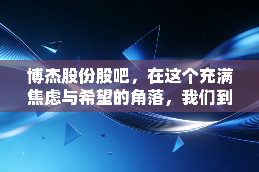 博杰股份股吧，在这个充满焦虑与希望的角落，我们到底在博弈什么？