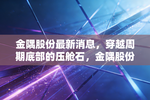 金隅股份最新消息，穿越周期底部的压舱石，金隅股份的困境与国企改革下的破局之道