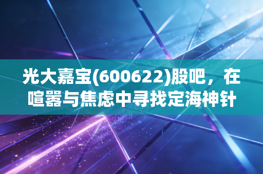 光大嘉宝(600622)股吧,在喧嚣与焦虑中寻找定海神针,这只AMC概念股到底成色几何?