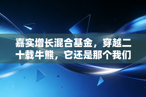嘉实增长混合基金，穿越二十载牛熊，它还是那个我们熟悉的长跑健将吗？