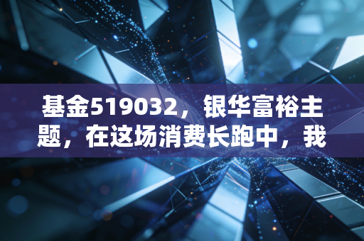 基金519032，银华富裕主题，在这场消费长跑中，我们该如何安放焦虑？